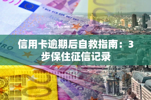 北京信用卡逾期后自救指南：3步保住征信记录