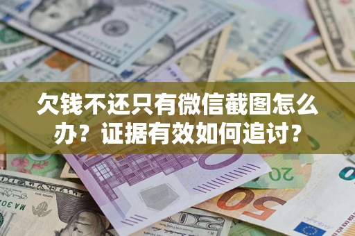 北京欠钱不还只有微信截图怎么办？证据有效如何追讨？