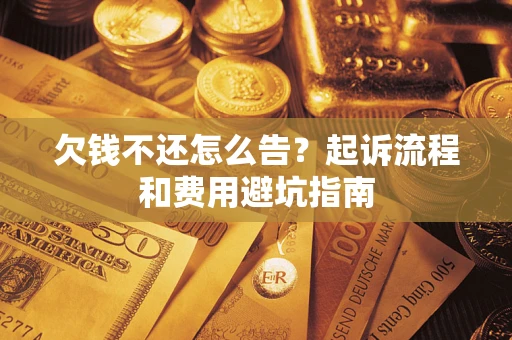北京欠钱不还怎么告?起诉流程和费用避坑指南 北京欠钱不还怎么告?起诉流程和费用避坑指南