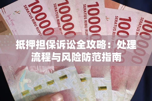 北京抵押担保诉讼全攻略：处理流程与风险防范指南