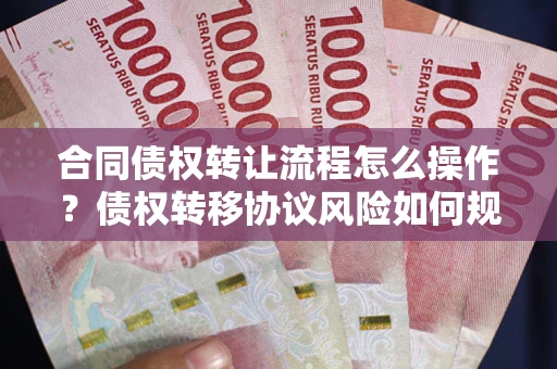 北京合同债权转让流程怎么操作？债权转移协议风险如何规避？