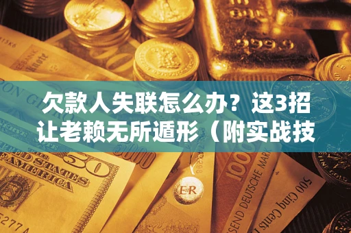北京欠款人失联怎么办？这3招让老赖无所遁形（附实战技巧）