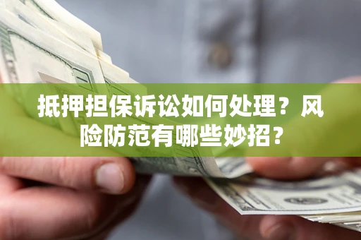 北京抵押担保诉讼如何处理？风险防范有哪些妙招？