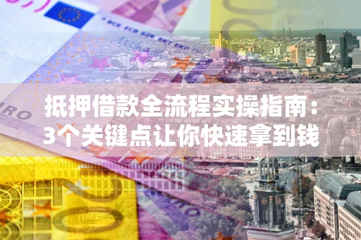 北京抵押借款全流程实操指南：3个关键点让你快速拿到钱