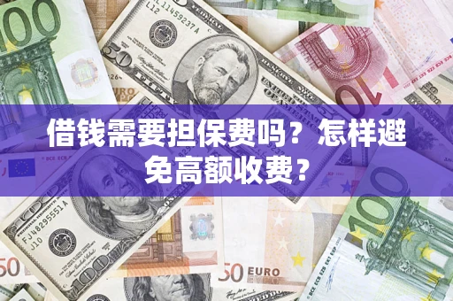 北京借钱需要担保费吗？怎样避免高额收费？