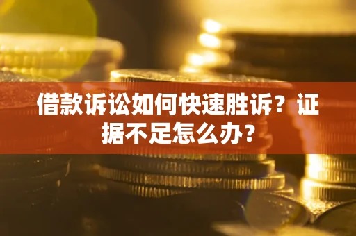 北京借款诉讼如何快速胜诉？证据不足怎么办？