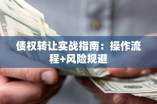 北京债权转让实战指南：操作流程+风险规避