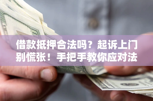 北京借款抵押合法吗？起诉上门别慌张！手把手教你应对法律程序