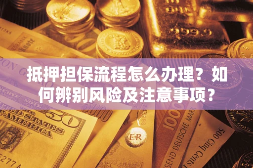 北京抵押担保流程怎么办理？如何辨别风险及注意事项？