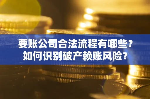 北京要账公司合法流程有哪些？如何识别破产赖账风险？