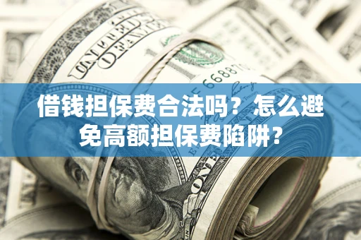 北京借钱担保费合法吗？怎么避免高额担保费陷阱？