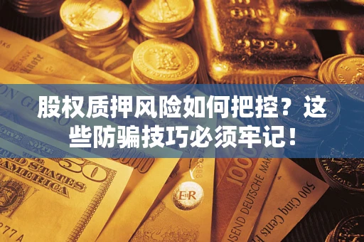 北京股权质押风险如何把控？这些防骗技巧必须牢记！