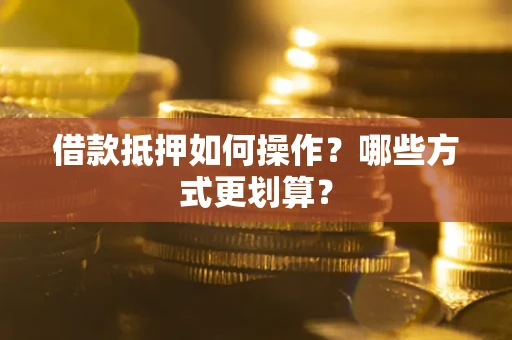 北京借款抵押如何操作？哪些方式更划算？