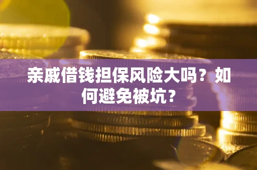 北京亲戚借钱担保风险大吗？如何避免被坑？