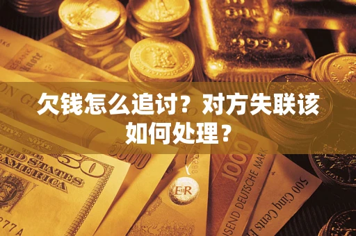 北京欠钱怎么追讨？对方失联该如何处理？