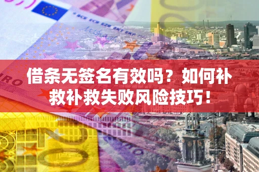 北京借条无签名有效吗？如何补救补救失败风险技巧！