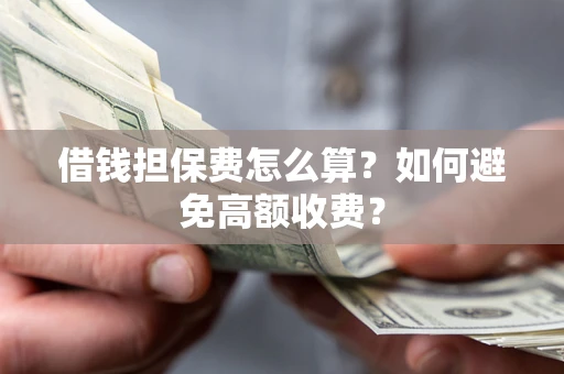 北京借钱担保费怎么算？如何避免高额收费？