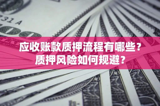 北京应收账款质押流程有哪些？质押风险如何规避？