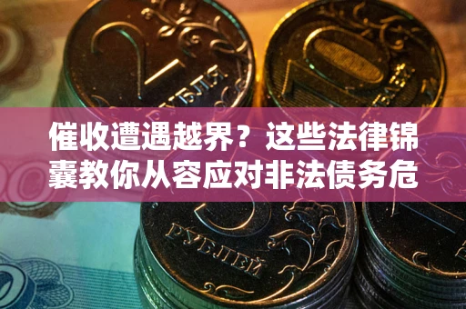 北京催收遭遇越界？这些法律锦囊教你从容应对非法债务危机
