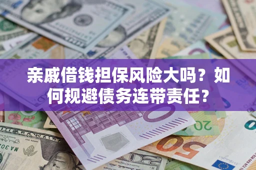 北京亲戚借钱担保风险大吗？如何规避债务连带责任？