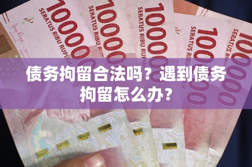北京债务拘留合法吗？遇到债务拘留怎么办？