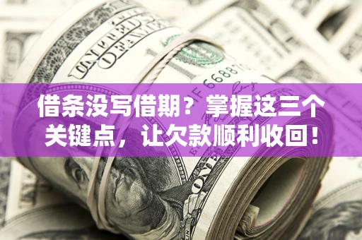 北京借条没写借期？掌握这三个关键点，让欠款顺利收回！