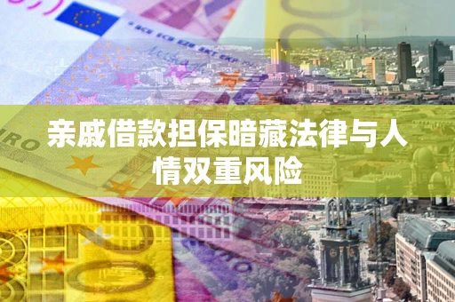 北京亲戚借款担保暗藏法律与人情双重风险