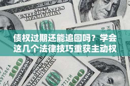 北京债权过期还能追回吗？学会这几个法律技巧重获主动权