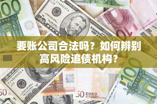北京要账公司合法吗？如何辨别高风险追债机构？