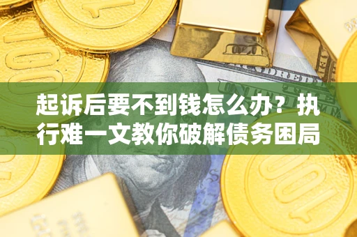 北京起诉后要不到钱怎么办？执行难一文教你破解债务困局